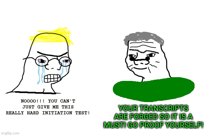 Money Printer Goes Vroom (Jaune vs Ozpin) | NOOOO!!! YOU CAN'T JUST GIVE ME THIS REALLY HARD INITIATION TEST! YOUR TRANSCRIPTS ARE FORGED SO IT IS A MUST! GO PROOF YOURSELF! | image tagged in memes,crying,soyjak | made w/ Imgflip meme maker