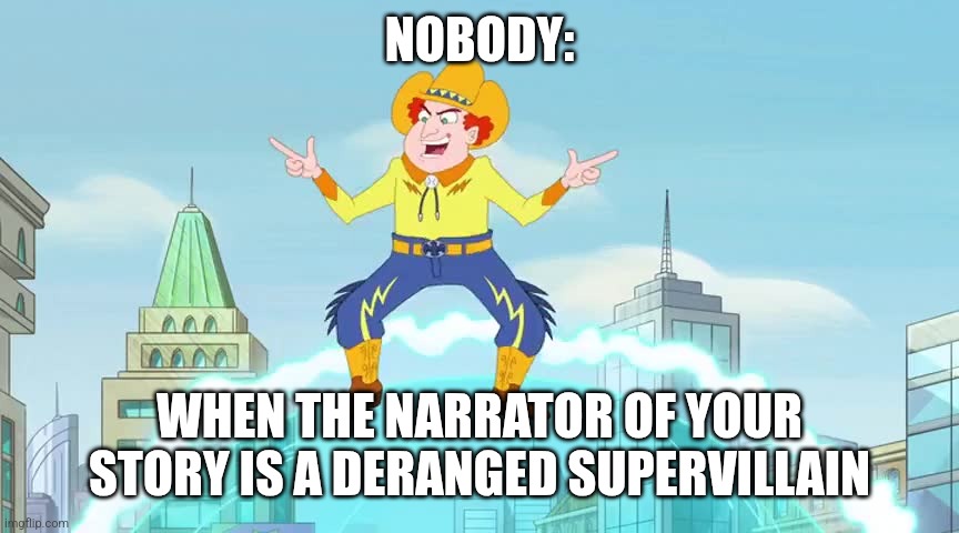 The Narrator is a Deranged Supervillain | NOBODY:; WHEN THE NARRATOR OF YOUR STORY IS A DERANGED SUPERVILLAIN | image tagged in electric cowboy template,jpfan102504 | made w/ Imgflip meme maker