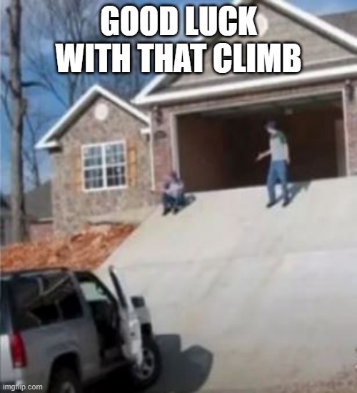 Steep | GOOD LUCK WITH THAT CLIMB | image tagged in you had one job | made w/ Imgflip meme maker