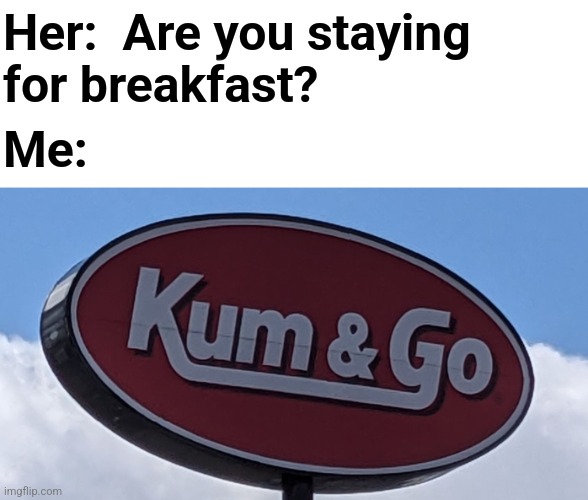 I love seeing these places! | Her:  Are you staying
for breakfast? Me: | image tagged in memes,kum and go,breakfast,dating | made w/ Imgflip meme maker