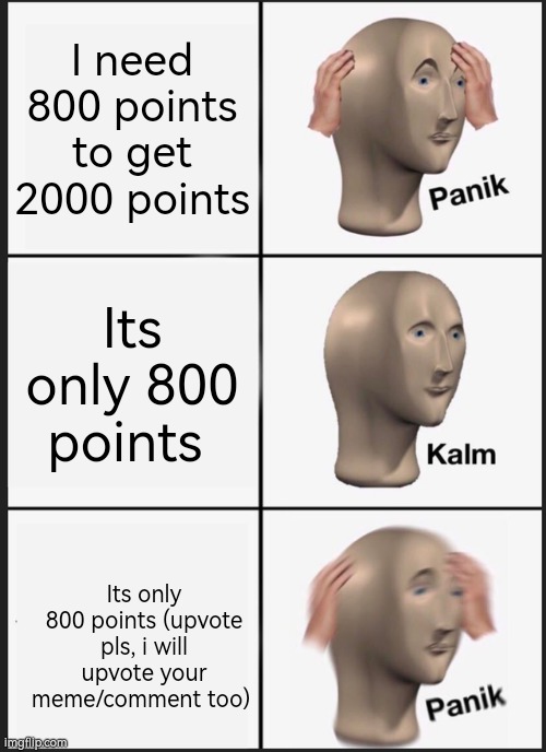 Panik Kalm Panik | I need 800 points to get 2000 points; Its only 800 points; Its only 800 points (upvote pls, i will upvote your meme/comment too) | image tagged in memes,panik kalm panik | made w/ Imgflip meme maker