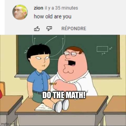 Do y’all ain’t do math? | DO THE MATH! | image tagged in how old are you,c'mon do math | made w/ Imgflip meme maker
