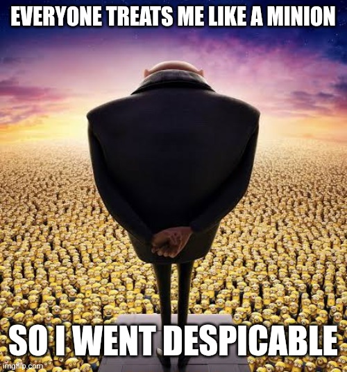 Awesome | EVERYONE TREATS ME LIKE A MINION; SO I WENT DESPICABLE | image tagged in guys i have bad news,funny memes,despicable me | made w/ Imgflip meme maker