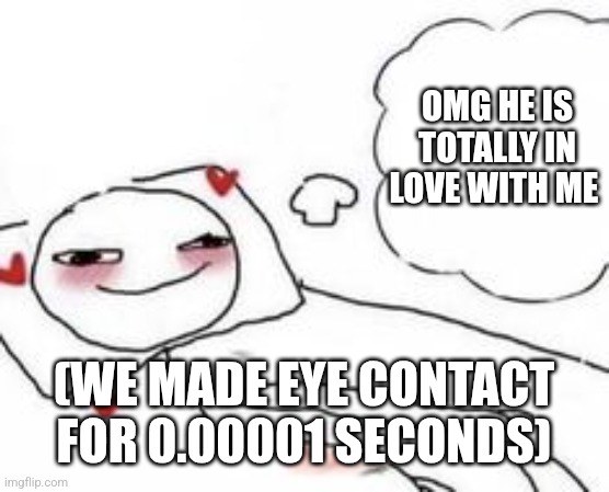 Better than nothing | OMG HE IS TOTALLY IN LOVE WITH ME; (WE MADE EYE CONTACT FOR 0.00001 SECONDS) | image tagged in stickman in bed blushing | made w/ Imgflip meme maker