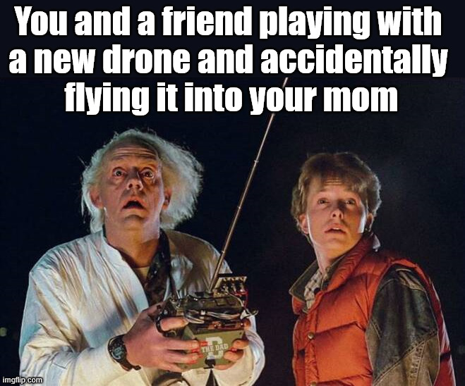 What punishment will you get? | You and a friend playing with 
a new drone and accidentally 
flying it into your mom | image tagged in drone | made w/ Imgflip meme maker