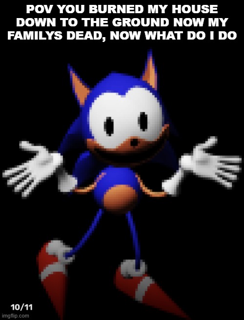 Rewrite | POV YOU BURNED MY HOUSE DOWN TO THE GROUND NOW MY FAMILYS DEAD, NOW WHAT DO I DO | image tagged in rewrite | made w/ Imgflip meme maker
