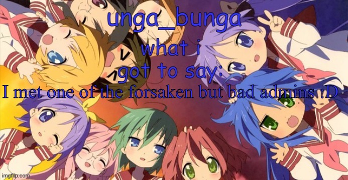 unga bunga lucky star temp | I met one of the forsaken but bad admins :D | image tagged in unga bunga lucky star temp | made w/ Imgflip meme maker