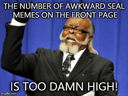 Too Damn High Meme | THE NUMBER OF AWKWARD SEAL MEMES ON THE FRONT PAGE IS TOO DAMN HIGH! | image tagged in memes,too damn high | made w/ Imgflip meme maker