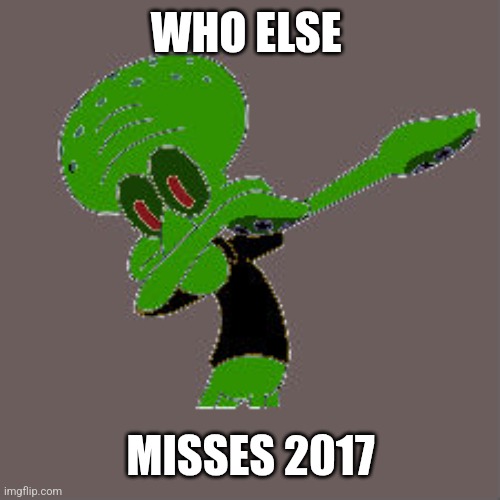 Bro I have a photo of my aunt dabbing | WHO ELSE; MISSES 2017 | image tagged in organic dabing squidward | made w/ Imgflip meme maker
