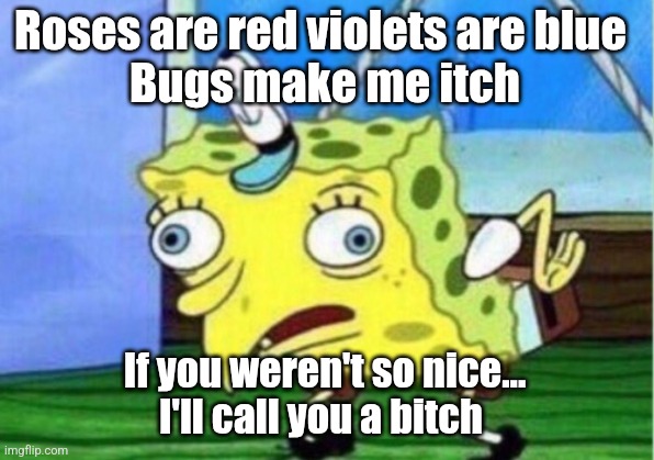 Yea | Roses are red violets are blue 
Bugs make me itch; If you weren't so nice...
I'll call you a bitch | image tagged in memes,mocking spongebob | made w/ Imgflip meme maker