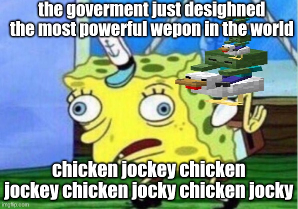 Mocking Spongebob | the goverment just desighned the most powerful wepon in the world; chicken jockey chicken jockey chicken jocky chicken jocky | image tagged in memes,mocking spongebob | made w/ Imgflip meme maker