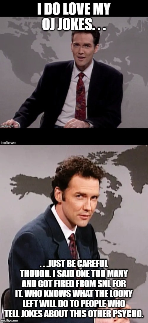Norm mcdonald weekend update | I DO LOVE MY OJ JOKES. . . . . .JUST BE CAREFUL THOUGH. I SAID ONE TOO MANY AND GOT FIRED FROM SNL FOR IT. WHO KNOWS WHAT THE LOONY LEFT WIL | image tagged in norm mcdonald weekend update | made w/ Imgflip meme maker