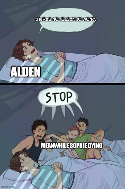 "tHeReS nO rEaSoN tO WoRrY" my butt | tHeReS nO rEaSoN tO wOrRy; ALDEN; MEANWHILE SOPHIE DYING | image tagged in sleepover stop,kotlc | made w/ Imgflip meme maker