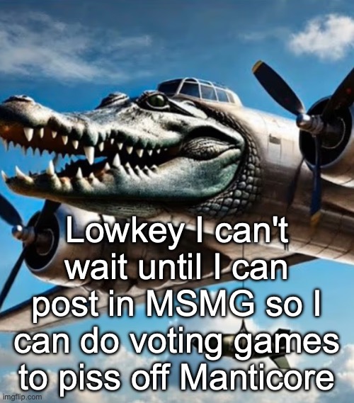 I was informed that Manticore hates voting games | Lowkey I can't wait until I can post in MSMG so I can do voting games to piss off Manticore | image tagged in bombardino crocodilo | made w/ Imgflip meme maker