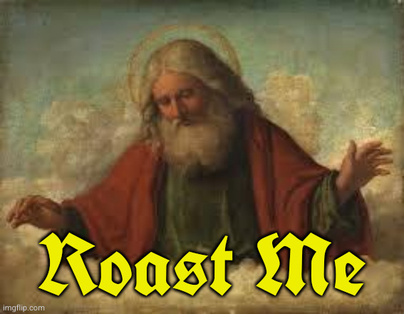 because we only roast the ones we love *snicker* | Roast Me | image tagged in god | made w/ Imgflip meme maker
