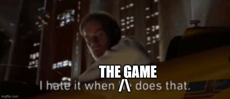 I hate it when he does that Star Wars | THE GAME /\ | image tagged in i hate it when he does that star wars | made w/ Imgflip meme maker