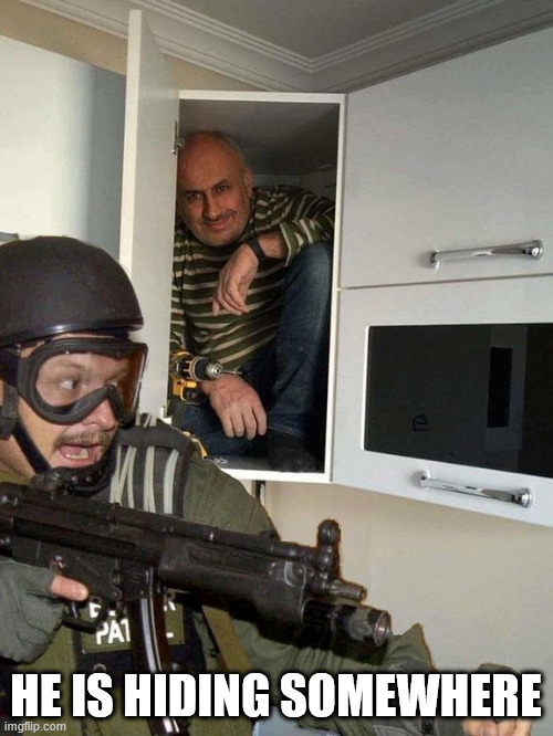 Man hiding in cubboard from SWAT template | HE IS HIDING SOMEWHERE | image tagged in man hiding in cubboard from swat template | made w/ Imgflip meme maker
