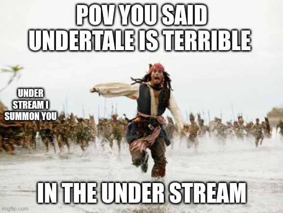 Jack Sparrow Being Chased Meme | POV YOU SAID UNDERTALE IS TERRIBLE; UNDER STREAM I SUMMON YOU; IN THE UNDER STREAM | image tagged in memes,jack sparrow being chased | made w/ Imgflip meme maker