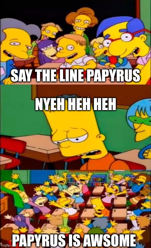 say the line bart! simpsons | SAY THE LINE PAPYRUS; NYEH HEH HEH; PAPYRUS IS AWSOME | image tagged in say the line bart simpsons | made w/ Imgflip meme maker