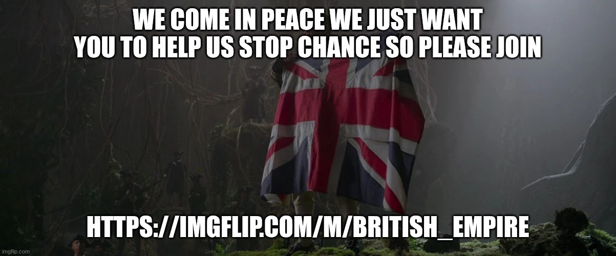 british commander | WE COME IN PEACE WE JUST WANT YOU TO HELP US STOP CHANCE SO PLEASE JOIN; HTTPS://IMGFLIP.COM/M/BRITISH_EMPIRE | image tagged in british commander | made w/ Imgflip meme maker