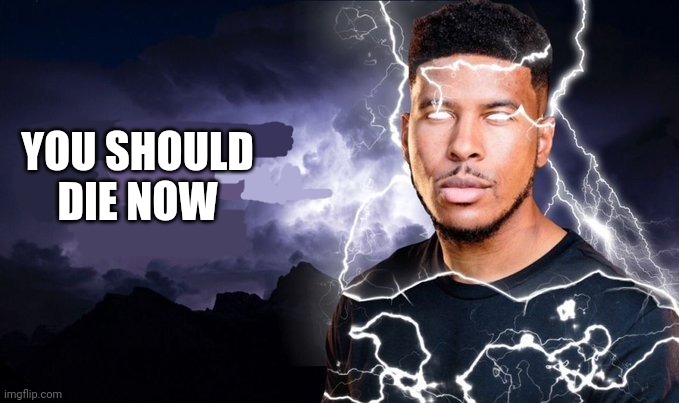YOU SHOULD DIE NOW | image tagged in you should kill yourself now | made w/ Imgflip meme maker