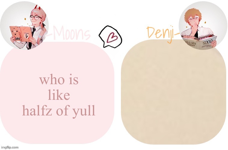 who is like halfz of yull | image tagged in moons x denji announcement template | made w/ Imgflip meme maker