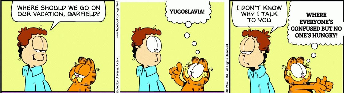 Garfield comic vacation | WHERE EVERYONE’S CONFUSED BUT NO ONE’S HUNGRY! YUGOSLAVIA! | image tagged in garfield comic vacation,slavic lives matter,yugoslavia | made w/ Imgflip meme maker