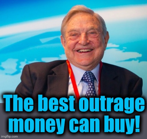 george soros laughing | The best outrage
money can buy! | image tagged in george soros laughing | made w/ Imgflip meme maker