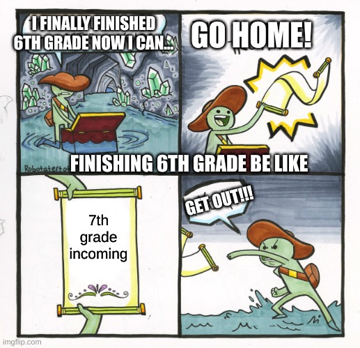 Finishing 6th grade meme | GO HOME! I FINALLY FINISHED 6TH GRADE NOW I CAN... FINISHING 6TH GRADE BE LIKE; GET OUT!!! 7th grade incoming | image tagged in memes,the scroll of truth | made w/ Imgflip meme maker