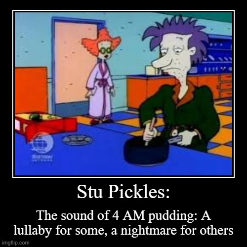 Stu Pickles makes pudding at 4 am | Stu Pickles: | The sound of 4 AM pudding: A lullaby for some, a nightmare for others | image tagged in funny,demotivationals,stu pickles,rugrats,don't do drugs,lol | made w/ Imgflip demotivational maker