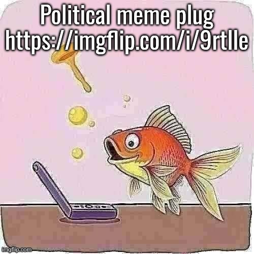 Goldfish cheering at flip phone | Political meme plug
https://imgflip.com/i/9rtlle | image tagged in goldfish cheering at flip phone | made w/ Imgflip meme maker