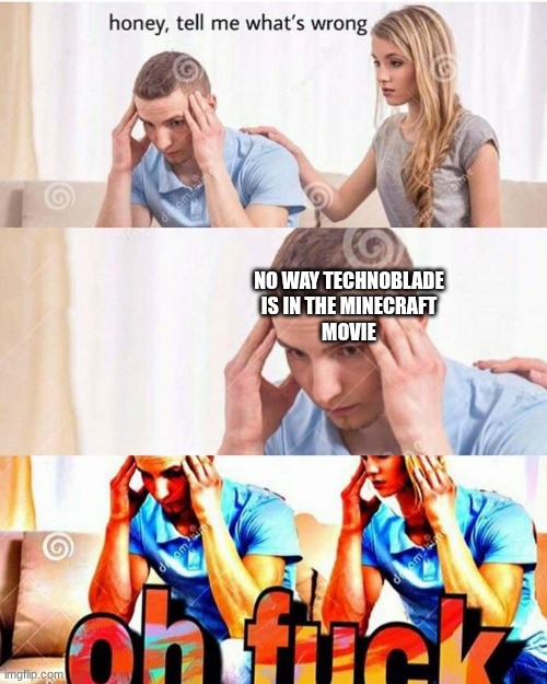 [insert title here] | NO WAY TECHNOBLADE
IS IN THE MINECRAFT
MOVIE | image tagged in honey tell me what's wrong | made w/ Imgflip meme maker