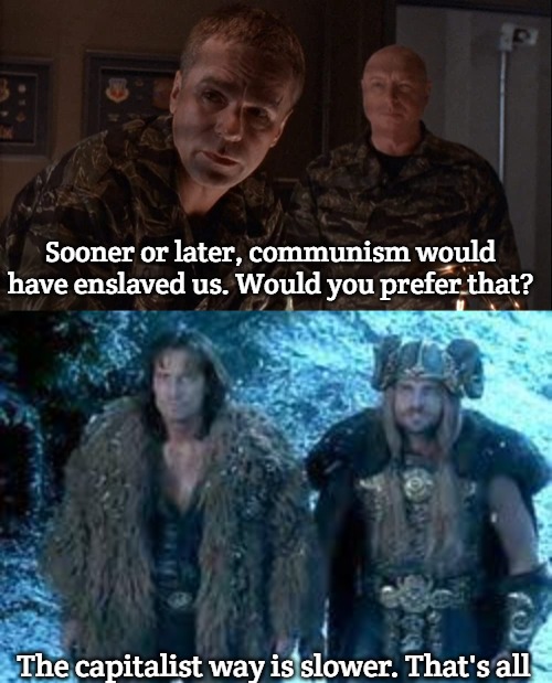Sooner or later, communism would have enslaved us. Would you prefer that? The capitalist way is slower. That's all | image tagged in stargate,slavic thor-hercules team | made w/ Imgflip meme maker