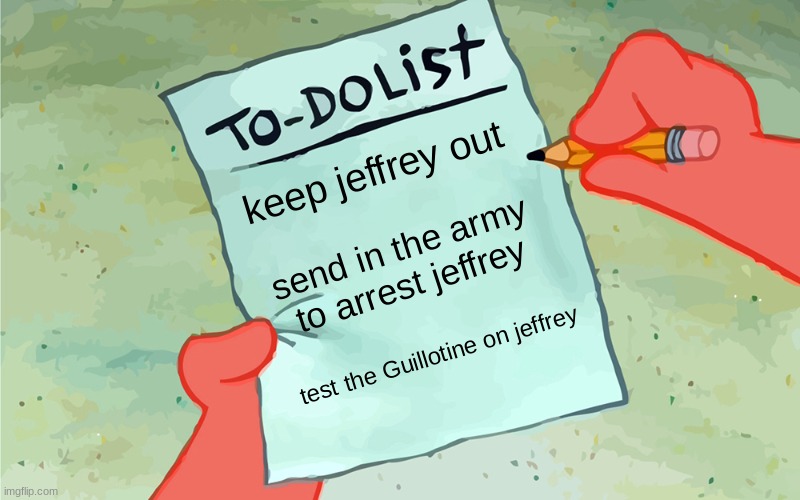 patrick to do list actually blank | keep jeffrey out; send in the army to arrest jeffrey; test the Guillotine on jeffrey | image tagged in patrick to do list actually blank | made w/ Imgflip meme maker