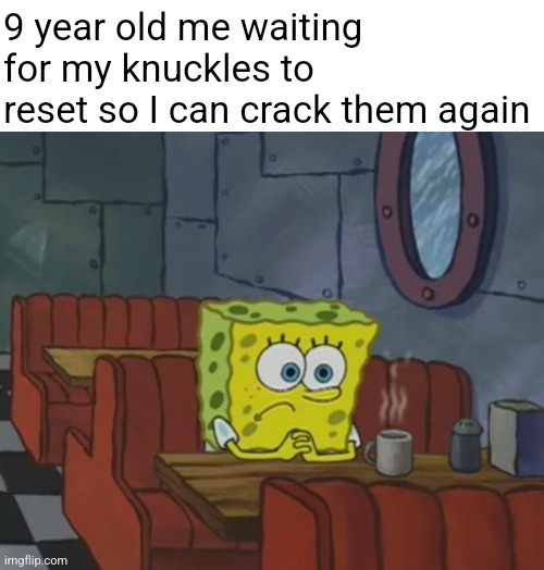 Witty comment | 9 year old me waiting for my knuckles to  reset so I can crack them again | image tagged in spongebob waiting | made w/ Imgflip meme maker