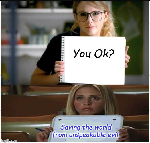 Taylor asks Buffy if she's ok | You Ok? Saving the world from unspeakable evil. | image tagged in buffy the vampire slayer,taylor swift | made w/ Imgflip meme maker