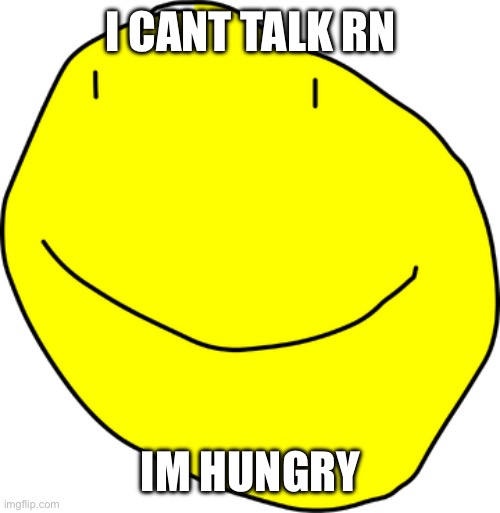 BFDI Yellow Face | I CANT TALK RN; IM HUNGRY | image tagged in bfdi yellow face | made w/ Imgflip meme maker
