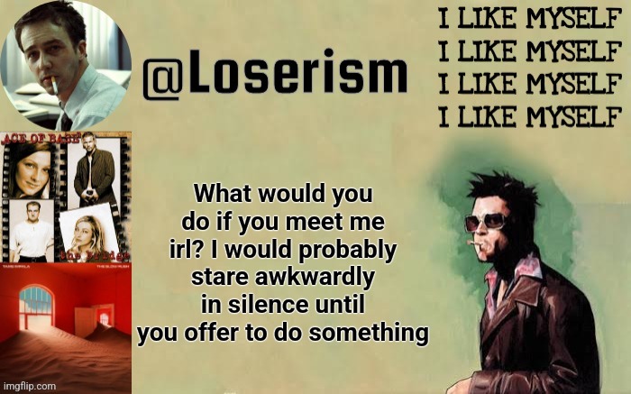 Loserism | What would you do if you meet me irl? I would probably stare awkwardly in silence until you offer to do something | image tagged in loserism | made w/ Imgflip meme maker
