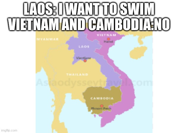 eh... | LAOS: I WANT TO SWIM
VIETNAM AND CAMBODIA:NO | image tagged in fun | made w/ Imgflip meme maker