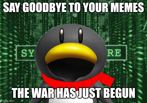 GET READY... | SAY GOODBYE TO YOUR MEMES; THE WAR HAS JUST BEGUN | image tagged in glitch in the matrix | made w/ Imgflip meme maker