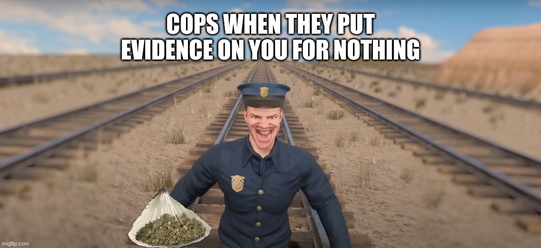POLICE | COPS WHEN THEY PUT EVIDENCE ON YOU FOR NOTHING | image tagged in fuck the police | made w/ Imgflip meme maker