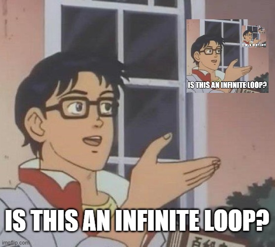 Is This A Pigeon | IS THIS AN INFINITE LOOP? | image tagged in memes,is this a pigeon | made w/ Imgflip meme maker