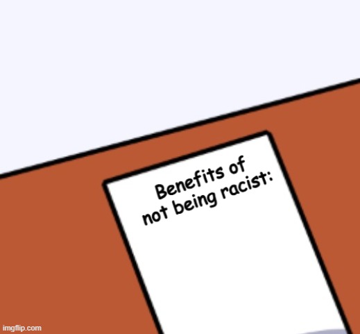 BENEFITS OF NOT BEING RACIST: | made w/ Imgflip meme maker