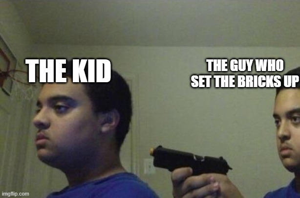 THE KID THE GUY WHO SET THE BRICKS UP | image tagged in guy shoots himself | made w/ Imgflip meme maker