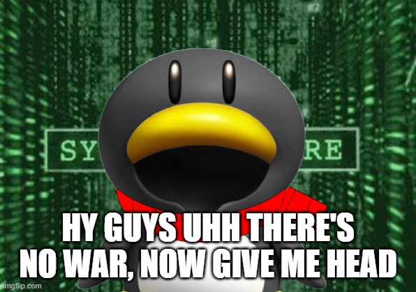 Glitch in the matrix | HY GUYS UHH THERE'S NO WAR, NOW GIVE ME HEAD | image tagged in glitch in the matrix | made w/ Imgflip meme maker