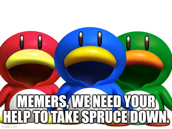 Join the Resistance | MEMERS, WE NEED YOUR HELP TO TAKE SPRUCE DOWN. | image tagged in blank white template | made w/ Imgflip meme maker