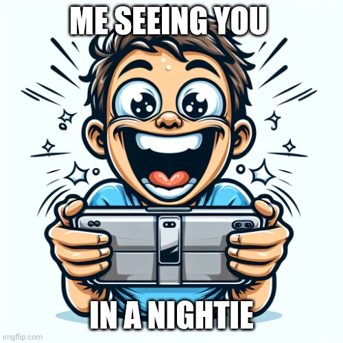 (A picture of someone looking extremely excited or overwhelmed w | ME SEEING YOU; IN A NIGHTIE | image tagged in a picture of someone looking extremely excited or overwhelmed w | made w/ Imgflip meme maker