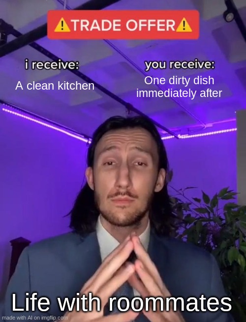 Trade Offer | A clean kitchen; One dirty dish immediately after; Life with roommates | image tagged in trade offer | made w/ Imgflip meme maker