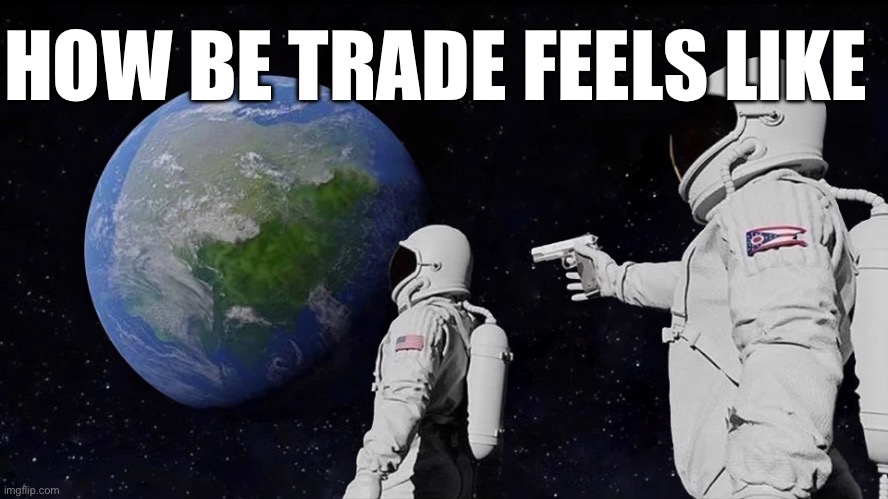Always Has Been | HOW BE TRADE FEELS LIKE | image tagged in memes,always has been | made w/ Imgflip meme maker