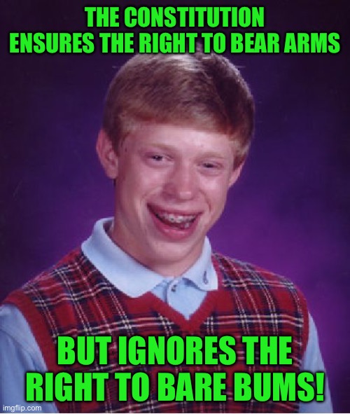 Bad Luck Brian | THE CONSTITUTION ENSURES THE RIGHT TO BEAR ARMS; BUT IGNORES THE RIGHT TO BARE BUMS! | image tagged in memes,bad luck brian | made w/ Imgflip meme maker